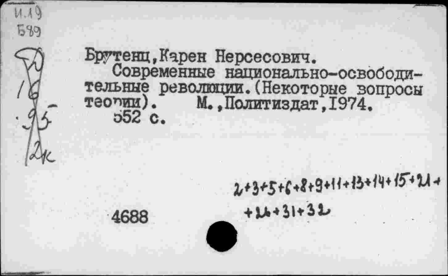 ﻿Брегенц,Карен Нерсесович.
Современные национально-освободительные революции.(Некоторые вопросы теопии). М.»Политиздат,1974.
552 с.
4688
+ ЦНЫ+31'